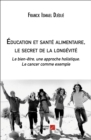 Image for Education Et Sante Alimentaire, Le Secret De La Longevite: Le Bien-Etre, Une Approche Holistique. Le Cancer Comme Exemple