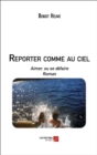 Image for Reporter Comme Au Ciel: Aimer, Ou Se Defaire