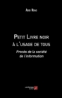 Image for Petit Livre Noir a L&#39;usage De Tous: Proces De La Societe De L&#39;information
