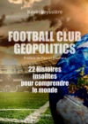 Image for Football Club Geopolitics: 22 histoires insolites pour comprendre le monde