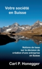 Image for Votre societe en Suisse : Notions de base sur la decision de creation d&#39;une entreprise en Suisse.