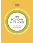 Image for The economy in its house : A new foundation for economics