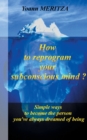 Image for How to reprogram your subconscious mind ? : Simple ways to become the person you&#39;ve always dreamed of being