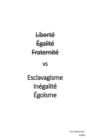 Image for Liberte Egalite Fraternite vs Esclavagisme Inegalite Egoisme