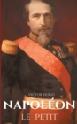 Image for Napoleon le Petit : un pamphlet anti-napoleonien de Victor Hugo ecrit en 1852 a la suite du coup d&#39;Etat du 2 decembre 1851 ou Napoleon III conserve le pouvoir contre la constitution de la Deuxieme Rep