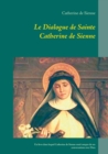 Image for Le Dialogue de Sainte Catherine de Sienne : Un livre dans lequel Catherine de Sienne rend compte de ses conversations avec Dieu