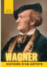 Image for Wagner, histoire d&#39;un artiste : la biographie de reference sur la vie de Richard Wagner, compositeur et chef d&#39;orchestre allemand de la periode romantique, particulierement connu pour ses quatorze ope