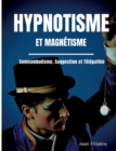 Image for Hypnotisme et magnetisme, somnambulisme, suggestion et telepathie : le livre de reference sur la pratique de l&#39;hypnose