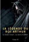 Image for La legende du roi Arthur : Tome 4: Le Saint-Graal - La mort d&#39;Arthur