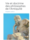 Image for Vies et doctrines des philosophes de l&#39;Antiquite : un panorama de la vie et de l&#39;oeuvre de philosophes de la Grece antique, classes par ecole de pensee.