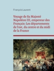 Image for Voyage de Sa Majeste Napoleon III, empereur des Francais : Les departements de l&#39;est, du centre et du midi de la France: chronique des visites politiques de Napoleon III en province