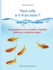 Image for Tout cela a-t-il un sens ? : Comprendre la vie, le monde et l&#39;histoire grace aux... poissons rouges !