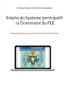 Image for Emploi du Systeme participatif : la Grammaire du FLE: Comment enseigner la grammaire du FLE avec l&#39;aide d&#39;internet