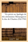 Image for Vie Privee Ou Apologie de Tres Serenissime Monseigneur Le Duc de Chartres, Contre Un Libel