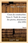 Image for Cours de Construction. Tome 6. Trait? de Coupe Des Pierres, St?r?otomie