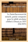 Image for Le Saint-Sacrement de miracle, po?sie compos?e pour le jubil? s?culaire c?l?br? ? Douai en 1855