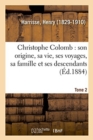 Image for Christophe Colomb, Son Origine, Sa Vie, Ses Voyages, Sa Famille Et Ses Descendants. Tome 2