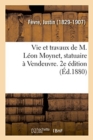 Image for Vie Et Travaux de M. L?on Moynet, Statuaire ? Vendeuvre. 2e ?dition