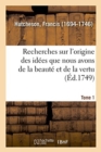 Image for Recherches Sur l&#39;Origine Des Id?es Que Nous Avons de la Beaut? Et de la Vertu. Tome 1