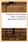 Image for Grammaire de la Langue Latine, Ramenee Aux Principes Les Plus Simples, Grammaire Elementaire