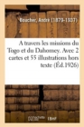 Image for A Travers Les Missions Du Togo Et Du Dahomey. Avec 2 Cartes Et 55 Illustrations Hors Texte