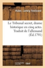 Image for Le Tribunal Secret, Drame Historique En Cinq Actes. Traduit de l&#39;Allemand