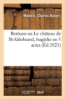 Image for Bertram Ou Le Chateau de St-Aldobrand, Tragedie En 5 Actes