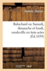 Image for Balochard Ou Samedi, Dimanche Et Lundi, Vaudeville En Trois Actes