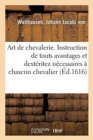 Image for Art de Chevalerie. Instruction de Touts Avantages Et Dexteritez Necessaires A Chascun Chevalier : Jamais Publie Par Cy Devant, Mais Maintenant Pour Le Bien Des Chevaliers Et de la Noblesse