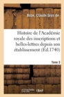 Image for Histoire de l&#39;Acad?mie Royale Des Inscriptions Et Belles-Lettres Depuis Son ?tablissement. Tome 3