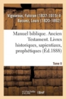 Image for Manuel Biblique Ou Cours d&#39;Ecriture Sainte A l&#39;Usage Des Seminaires. Tome II : Ancien Testament. Livres Historiques, Sapientiaux, Prophetiques