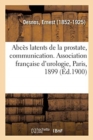 Image for Abces Latents de la Prostate, Communication : Association Francaise d&#39;Urologie, 4e Session, Paris, 1899