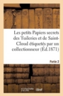 Image for Les Petits Papiers Secrets Des Tuileries Et de Saint-Cloud Etiquetes Par Un Collectionneur. Partie 2