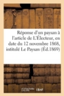 Image for Reponse d&#39;Un Paysan A l&#39;Article Insere Dans Le Journal l&#39;Electeur : En Date Du 12 Novembre 1868, Intitule Le Paysan