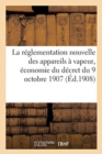 Image for La Reglementation Nouvelle Des Appareils A Vapeur, Economie Du Decret Du 9 Octobre 1907 : Texte In-Extenso de Ce Decret