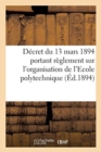 Image for Decret Du 13 Mars 1894 Portant Reglement Sur l&#39;Organisation de l&#39;Ecole Polytechnique : Extrait Du Journal Militaire, 1er Semestre 1894, No5