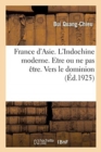 Image for France d&#39;Asie. l&#39;Indochine Moderne. Etre Ou Ne Pas Etre. Vers Le Dominion