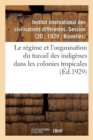 Image for Le regime et l&#39;organisation du travail des indigenes dans les colonies tropicales