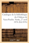 Image for Catalogue Des Livres Composant La Bibliotheque Du Chateau de Vaux-Praslin : Vente, Hotel Des Commissaires-Priseurs, 27 Avril 1876 Et Jours Suivants