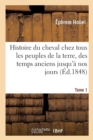 Image for Histoire Du Cheval Chez Tous Les Peuples de la Terre, Des Temps Les Plus Anciens Jusqu&#39;a Nos Jours : Tome 1