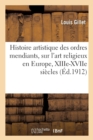 Image for Histoire Artistique Des Ordres Mendiants, ?tude Sur l&#39;Art Religieux En Europe, Xiiie-Xviie Si?cles