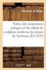 Image for Notice Des Monumens Antiques Et Des Objets de Sculpture Moderne Conserves Dans Le Musee de Toulouse