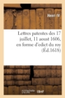 Image for Lettres Patentes Des 17 Juillet, 11 Aoust 1606, En Forme d&#39;Edict, Creation Des Offices : de Controlleurs Des Tiltres Pour Estre Vendus En Heredit?, Avec Les Charges Et Droicts