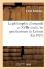 Image for La Philosophie Allemande Au Xviie Si?cle, Les Pr?d?cesseurs de Leibniz : Bacon, Descartes, Hobbes, Spinoza, Malebranche, Locke Et La Philosophie de Leibniz