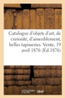 Image for Catalogue d&#39;Objets d&#39;Art, de Curiosit?, d&#39;Ameublement, Belles Tapisseries. Vente, 19 Avril 1876