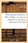 Image for ?dict Portant Cr?ation En Tiltre d&#39;Office, En Chacune Eslection En Chef Du Royaume, d&#39;Un Conseiller : Et Premier Esleu Assesseur, d&#39;Un Conseiller Esleu, d&#39;Un Advocat Et d&#39;Un Procureur de S. M.