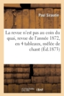 Image for La Revue n&#39;Est Pas Au Coin Du Quai, Revue de l&#39;Ann?e 1872, En 4 Tableaux, M?l?e de Chant