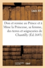 Image for Don Et Remise Au Prince Et ? La Princesse, Sa Femme, Des Terres Et Seigneuries de Chantilly