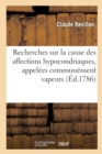 Image for Recherches Sur La Cause Des Affections Hypocondriaques, Appelees Communement Vapeurs : Ou Lettres d&#39;Un Medecin Sur Ces Affections. Nouvelle Edition