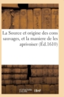 Image for La Source Et Origine Des Cons Sauvages, Et La Maniere de Les Aprivoiser, Et Le Moyen de Predire